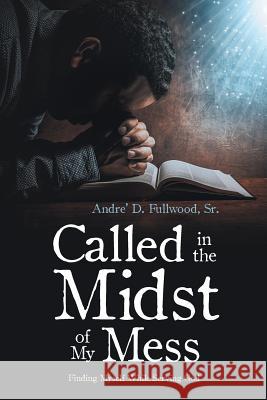 Called in the Midst of My Mess: Finding Myself While Serving God Sr. Andre' D. Fullwood 9781524693282 Authorhouse - książka