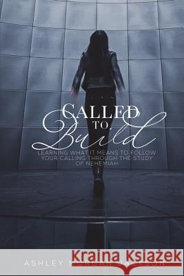 Called to Build: Learning what it means to follow your calling through the study of Nehemiah Jackson, Ashley Morgan 9781388239541 Blurb - książka