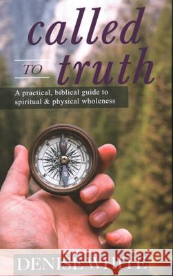 Called to Truth: A Practical, Biblical Guide to Spiritual and Physical Wholeness Denise White 9781637460030 Kharis Publishing - książka