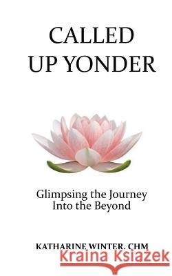 Called Up Yonder: Glimpsing the Journey Into the Beyond Katharine Winter 9780990887782 Pocamug Press - książka
