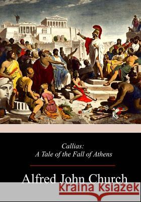 Callias: A Tale of the Fall of Athens Alfred John Church 9781981637041 Createspace Independent Publishing Platform - książka