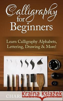 Calligraphy for Beginners: Learn Calligraphy Alphabets, Lettering, Drawing & More! Charlotte Pearce 9781511486521 Createspace - książka