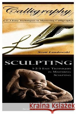 Calligraphy & Sculpting: 1-2-3 Easy Techniques to Mastering Calligraphy! & 123 Easy Techniques in Mastering Sculpting! Scott Landowski 9781542751032 Createspace Independent Publishing Platform - książka