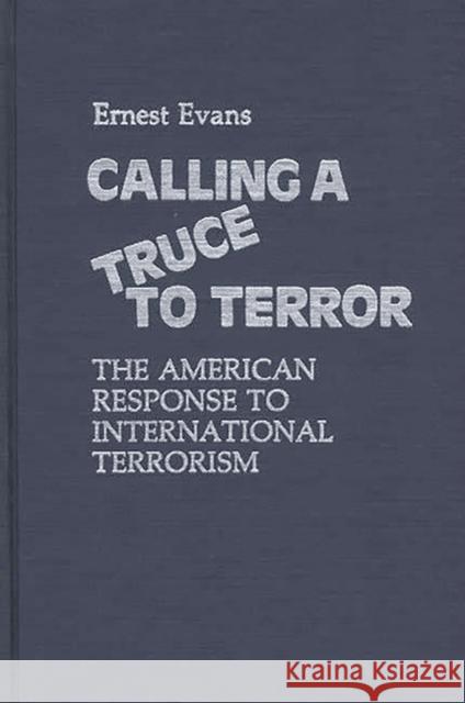 Calling a Truce to Terror: The American Response to International Terrorism Evans, Ernest 9780313211409 Greenwood Press - książka