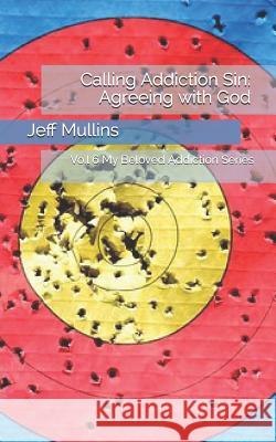 Calling Addiction Sin: Agreeing with God Jeff Mullins 9781081250621 Independently Published - książka