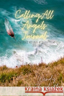 Calling All Angels: (IN)spired messages with Love from Heaven Wendy Elizabeth 9781716327353 Lulu.com - książka