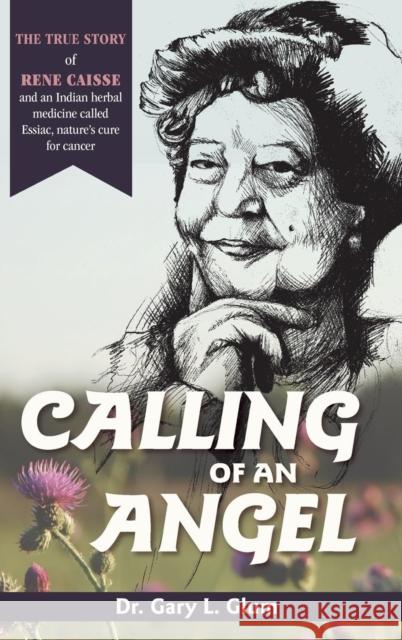 Calling of an Angel: The True Story of Rene Caisse and an Indian Herbal Medicine Called Essiac, Nature's Cure for Cancer Gary L Glum 9781635615685 Echo Point Books & Media - książka