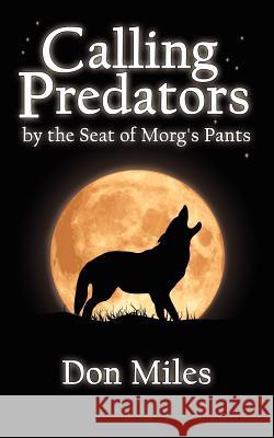 Calling Predators by the Seat of Morg's Pants Don Miles 9781425929480 Authorhouse - książka