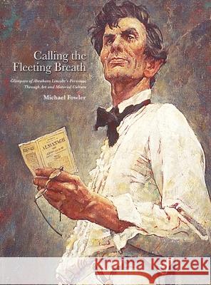 Calling the Fleeting Breath: Glimpses of Abraham Lincoln's Personae Through Art and Material Culture Michael Fowler 9780578879871 Michael R. Fowler - książka