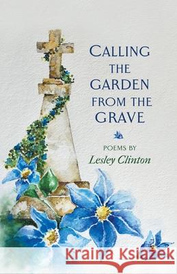 Calling the Garden from the Grave Lesley Clinton 9781646623310 Finishing Line Press - książka
