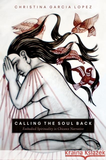 Calling the Soul Back: Embodied Spirituality in Chicanx Narrative Christina Garci 9780816542581 University of Arizona Press - książka