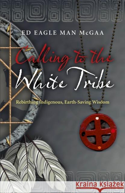 Calling to the White Tribe – Rebirthing Indigenous, Earth–Saving Wisdom Ed Mcgaa 9781782791348 John Hunt Publishing - książka