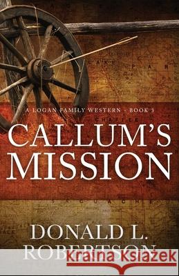 Callum's Mission: A Logan Family Western - Book 3 Donald L. Robertson 9781790811021 Independently Published - książka