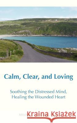 Calm, Clear and Loving: Soothing the Distressed Mind, Healing the Wounded Heart Mitchell D Ginsberg 9781938459122 Wisdom Moon Publishing, LLC - książka