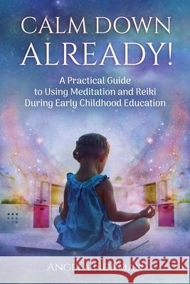 Calm Down Already!: A Practic Guide to Using Meditation and Reiki During Early Childhood Education Newman, Angela M. 9781946326904 Positive U!, LLC - książka