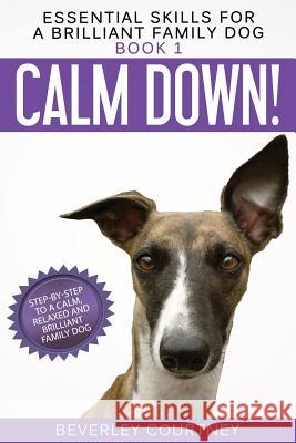 Calm Down!: Step-by-Step to a Calm, Relaxed, and Brilliant Family Dog Beverley Courtney 9781916437609 Quilisma Books - książka