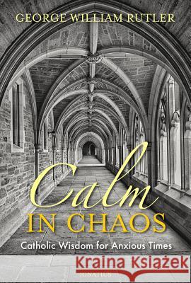 Calm in Chaos: Catholic Wisdom for Anxious Times George William Rutler 9781621642367 Ignatius Press - książka