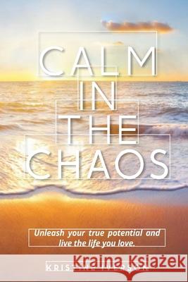 Calm In the Chaos: Unleash your true potential and live the life you love Kristine Iverson 9780578987569 Crow Practice LLC - książka
