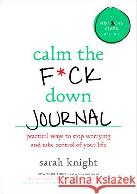 Calm the F*ck Down Journal: Practical Ways to Stop Worrying and Take Control of Your Life Knight, Sarah 9780316458771 Little Brown and Company - książka