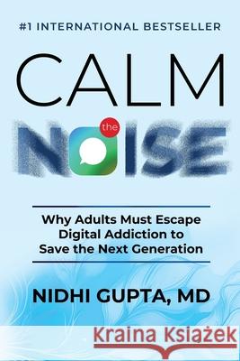 Calm the Noise: Why Adults Must Escape Digital Addiction to Save the Next Generation Nidhi Gupta 9781969338960 Best Seller Publishing, LLC - książka