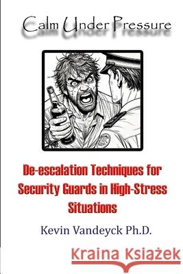Calm Under Pressure: De-escalation Techniques for Security Guards in High-Stress Situations Kevin Vandeyck 9781257067473 Lulu.com - książka