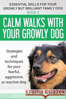 Calm walks with your Growly Dog: Strategies and techniques for your fearful, aggressive, or reactive dog Beverley Courtney 9781916437678 Quilisma Books - książka
