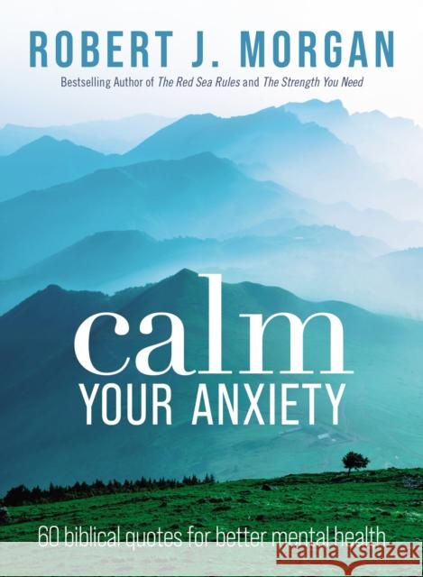 Calm Your Anxiety: 60 Biblical Quotes for Better Mental Health Robert J. Morgan 9781400335534 Thomas Nelson Publishers - książka