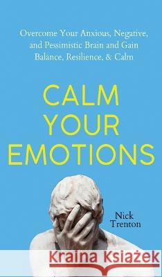 Calm Your Emotions: Overcome Your Anxious, Negative, and Pessimistic Brain and Find Balance, Resilience, & Calm Nick Trenton   9781647434311 Pkcs Media, Inc. - książka