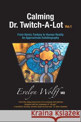 Calming Dr. Twitch-A-Lot: From Heroic Fantasy to Human Reality - An Approximate Autobiography Evelyn Wolff Jessica Reaske Bill Dahl 9781460290675 FriesenPress - książka