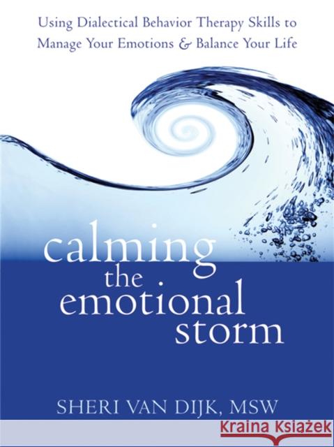 Calming the Emotional Storm: Using Dialectical Behaviour Skills to Manage Your Emotions and Balance Your Life Sheri van Dijk 9781608820870 New Harbinger - książka