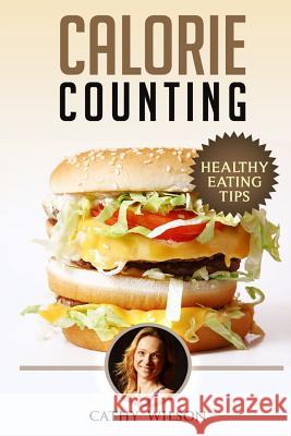 Calorie Counting: Healthy Eating Tips Cathy Wilson 9781503373310 Createspace - książka