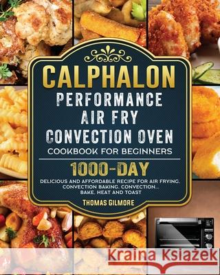 Calphalon Performance Air Fry Convection Oven Cookbook for Beginners: 1000-Day Delicious and Affordable Recipe for Air Frying, Convection Baking, Conv Thomas Gilmore 9781803433240 Thomas Gilmore - książka