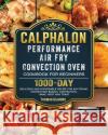 Calphalon Performance Air Fry Convection Oven Cookbook for Beginners: 1000-Day Delicious and Affordable Recipe for Air Frying, Convection Baking, Conv Thomas Gilmore 9781803433240 Thomas Gilmore
