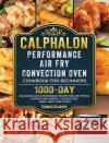 Calphalon Performance Air Fry Convection Oven Cookbook for Beginners: 1000-Day Delicious and Affordable Recipe for Air Frying, Convection Baking, Conv Thomas Gilmore 9781803433257 Thomas Gilmore