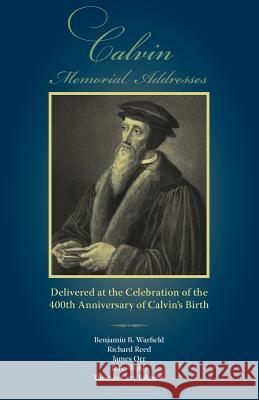 Calvin Memorial Addresses: The 400th Anniversary of Calvin's Birth Warfield, Benjamin B. 9781599251226 Solid Ground Christian Books - książka