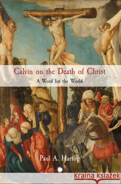 Calvin on the Death of Christ: A Word for the World Hartog, Paul a. 9780227178799 James Clarke & Co Ltd - książka