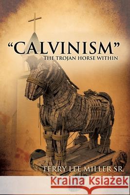 CALVINISM The Trojan Horse Within Miller, Terry Lee 9781735028101 Eternity Publications - książka