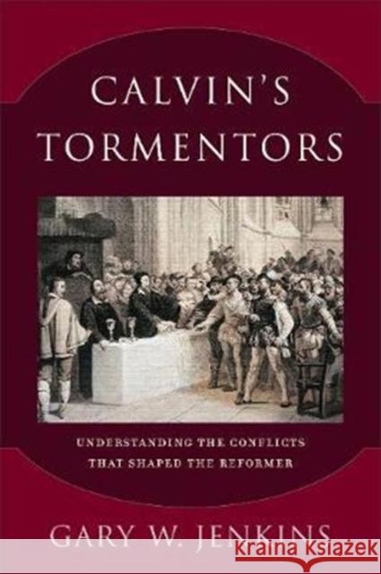 Calvin's Tormentors: Understanding the Conflicts That Shaped the Reformer Gary W. Jenkins 9780801098338 Baker Academic - książka