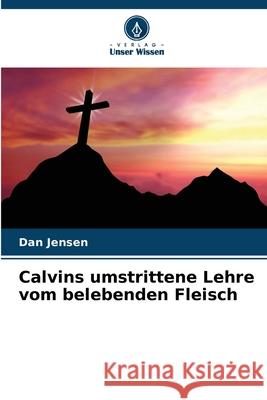 Calvins umstrittene Lehre vom belebenden Fleisch Jensen, Dan 9783841683540 Verlag Unser Wissen - książka