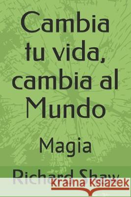 Cambia tu vida, cambia al Mundo: Magia Richard Shaw 9781701629035 Independently Published - książka