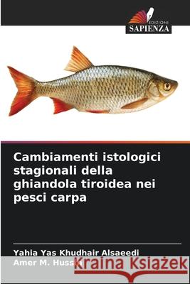 Cambiamenti istologici stagionali della ghiandola tiroidea nei pesci carpa Alsaeedi, Yahia Yas Khudhair, Hussin, Amer M. 9786208912611 Edizioni Sapienza - książka