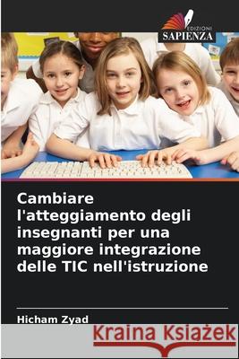 Cambiare l'atteggiamento degli insegnanti per una maggiore integrazione delle TIC nell'istruzione Zyad, Hicham 9786208871673 Edizioni Sapienza - książka