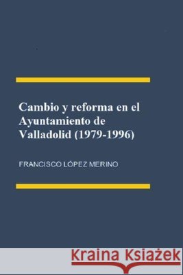 Cambio y reforma en el Ayuntamiento de Valladolid (1979-1996) Francisco López Merino 9798388091727 Independently Published - książka