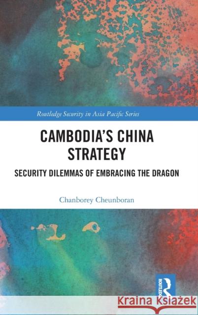 Cambodia's China Strategy: Security Dilemmas of Embracing the Dragon Chanborey Cheunboran 9780367279493 Routledge - książka