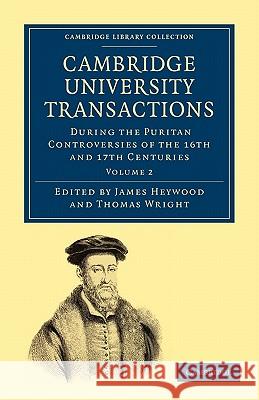 Cambridge University Transactions During the Puritan Controversies of the 16th and 17th Centuries James Heywood, Thomas Wright 9781108001052 Cambridge University Press - książka