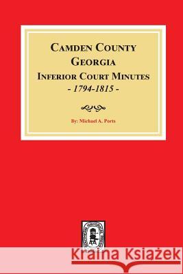 Camden County, Georgia Inferior Court Minutes, 1794-1815. Michael a. Ports 9780893089818 Southern Historical Press, Inc. - książka