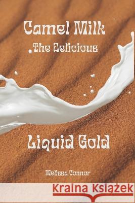 Camel Milk the Delicious Liquid Gold: A healthier alternative Melissa Connor   9798354377480 Independently Published - książka