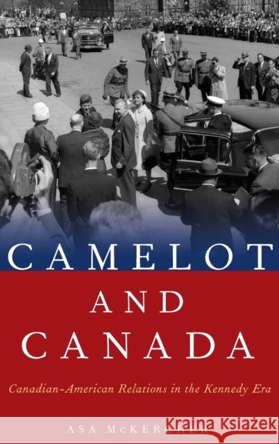 Camelot and Canada: Canadian-American Relations in the Kennedy Era Asa McKercher 9780190605056 Oxford University Press, USA - książka