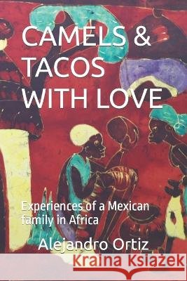 Camels & Tacos with Love: Experiences of a Mexican family in Africa Alejandro Ortiz   9798817986679 Independently Published - książka