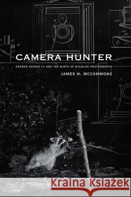Camera Hunter: George Shiras III and the Birth of Wildlife Photography James H. McCommons 9780826362742 University of New Mexico Press - książka